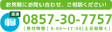 お気軽にお問い合わせ、ご相談ください！TEL 0857-30-7757[受付時間] 平日 9：00 ? 17：00