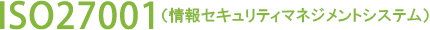 ISO27001（情報セキュリティマネジメントシステム）